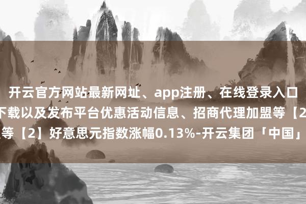 开云官方网站最新网址、app注册、在线登录入口、手机网页版、客户端下载以及发布平台优惠活动信息、招商代理加盟等【2】好意思元指数涨幅0.13%-开云集团「中国」Kaiyun·官方网站