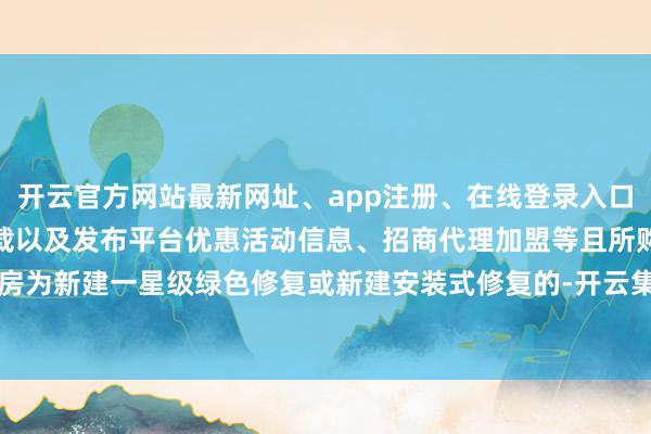 开云官方网站最新网址、app注册、在线登录入口、手机网页版、客户端下载以及发布平台优惠活动信息、招商代理加盟等且所购住房为新建一星级绿色修复或新建安装式修复的-开云集团「中国」Kaiyun·官方网站