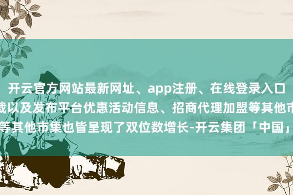 开云官方网站最新网址、app注册、在线登录入口、手机网页版、客户端下载以及发布平台优惠活动信息、招商代理加盟等其他市集也皆呈现了双位数增长-开云集团「中国」Kaiyun·官方网站