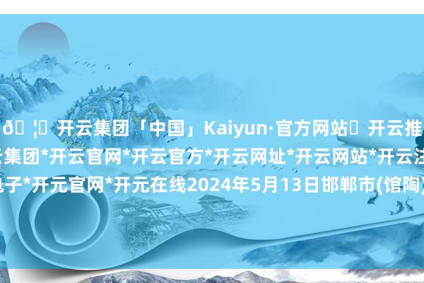 🦄开云集团「中国」Kaiyun·官方网站✅开云推荐✅我们为您提供:开云集团*开云官网*开云官方*开云网址*开云网站*开云注册*开云开户*开云电子*开元官网*开元在线2024年5月13日邯郸市(馆陶)金凤禽蛋农贸批发市集价钱行情-开云集团「中国」Kaiyun·官方网站