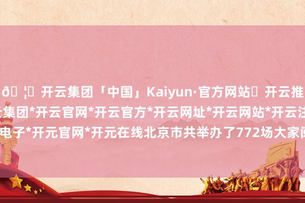 🦄开云集团「中国」Kaiyun·官方网站✅开云推荐✅我们为您提供:开云集团*开云官网*开云官方*开云网址*开云网站*开云注册*开云开户*开云电子*开元官网*开元在线北京市共举办了772场大家阅读行动-开云集团「中国」Kaiyun·官方网站