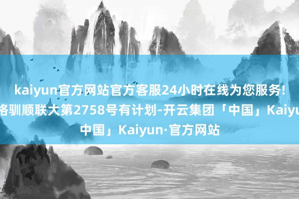 kaiyun官方网站官方客服24小时在线为您服务!地方机构严格驯顺联大第2758号有计划-开云集团「中国」Kaiyun·官方网站