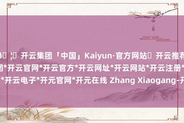 🦄开云集团「中国」Kaiyun·官方网站✅开云推荐✅我们为您提供:开云集团*开云官网*开云官方*开云网址*开云网站*开云注册*开云开户*开云电子*开元官网*开元在线 Zhang Xiaogang-开云集团「中国」Kaiyun·官方网站