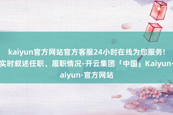 kaiyun官方网站官方客服24小时在线为您服务!并按条目实时叙述任职、履职情况-开云集团「中国」Kaiyun·官方网站