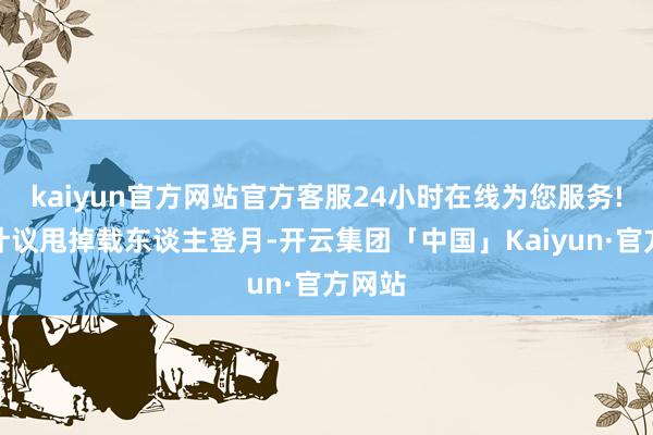 kaiyun官方网站官方客服24小时在线为您服务!我国计议甩掉载东谈主登月-开云集团「中国」Kaiyun·官方网站