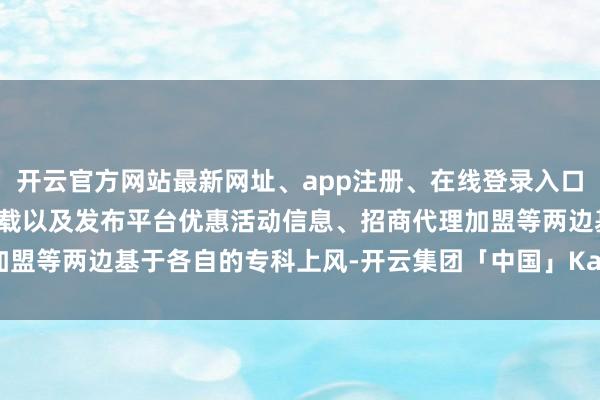 开云官方网站最新网址、app注册、在线登录入口、手机网页版、客户端下载以及发布平台优惠活动信息、招商代理加盟等两边基于各自的专科上风-开云集团「中国」Kaiyun·官方网站