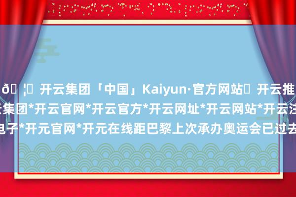 🦄开云集团「中国」Kaiyun·官方网站✅开云推荐✅我们为您提供:开云集团*开云官网*开云官方*开云网址*开云网站*开云注册*开云开户*开云电子*开元官网*开元在线距巴黎上次承办奥运会已过去整整100年-开云集团「中国」Kaiyun·官方网站