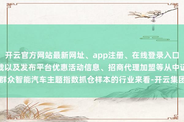 开云官方网站最新网址、app注册、在线登录入口、手机网页版、客户端下载以及发布平台优惠活动信息、招商代理加盟等从中证群众智能汽车主题指数抓仓样本的行业来看-开云集团「中国」Kaiyun·官方网站