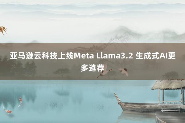 亚马逊云科技上线Meta Llama3.2 生成式AI更多遴荐