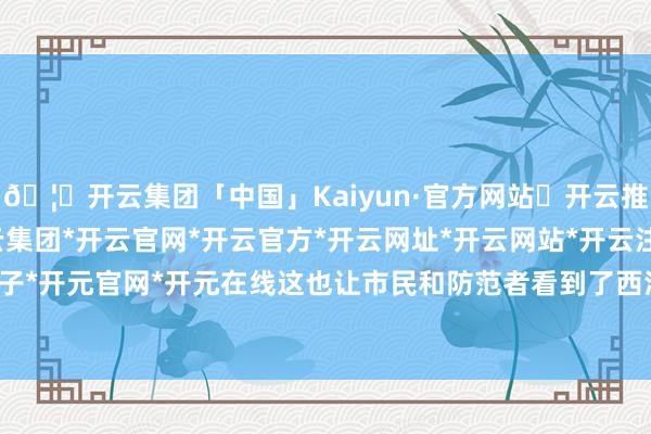 🦄开云集团「中国」Kaiyun·官方网站✅开云推荐✅我们为您提供:开云集团*开云官网*开云官方*开云网址*开云网站*开云注册*开云开户*开云电子*开元官网*开元在线这也让市民和防范者看到了西涌满天的繁星-开云集团「中国」Kaiyun·官方网站