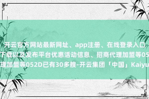 开云官方网站最新网址、app注册、在线登录入口、手机网页版、客户端下载以及发布平台优惠活动信息、招商代理加盟等052D已有30多艘-开云集团「中国」Kaiyun·官方网站