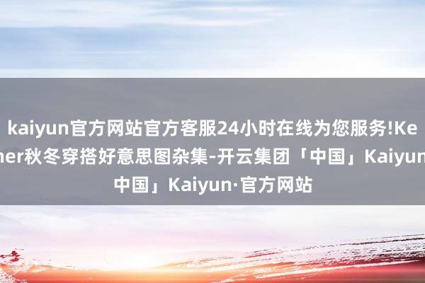 kaiyun官方网站官方客服24小时在线为您服务!KendallJenner秋冬穿搭好意思图杂集-开云集团「中国」Kaiyun·官方网站